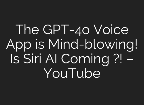 The GPT-4o Voice App is Mind-blowing! Is Siri <b>AI</b> Coming ?! – YouTube