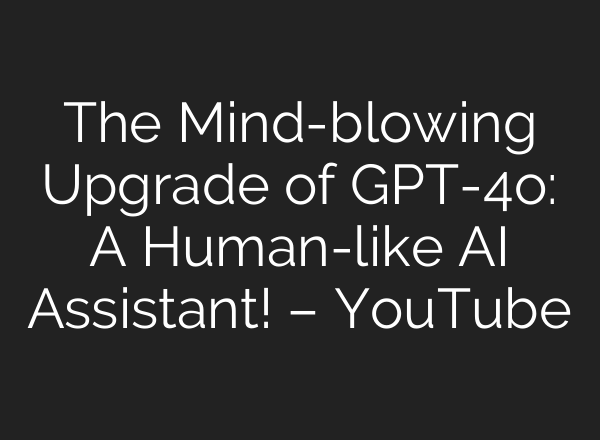The Mind-blowing Upgrade of GPT-4o: A Human-like <b>AI</b> Assistant! – YouTube