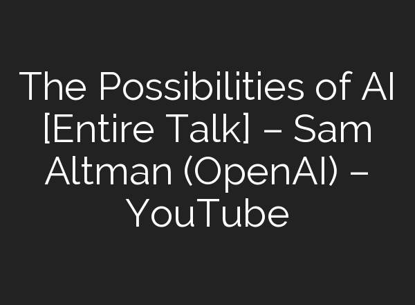 The Possibilities of <b>AI</b> [Entire Talk] – Sam Altman (OpenAI) – YouTube