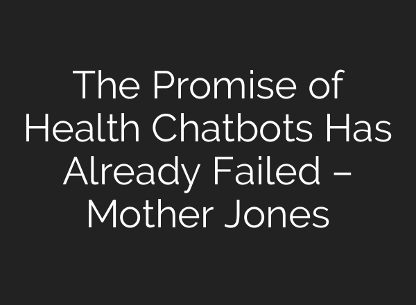 The Promise of Health Chatbots Has Already Failed – Mother Jones