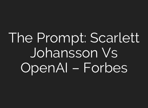 The Prompt: Scarlett Johansson Vs <b>OpenAI</b> – Forbes