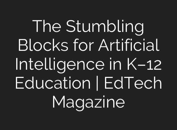 The Stumbling Blocks for Artificial Intelligence in K–12 Education | EdTech Magazine