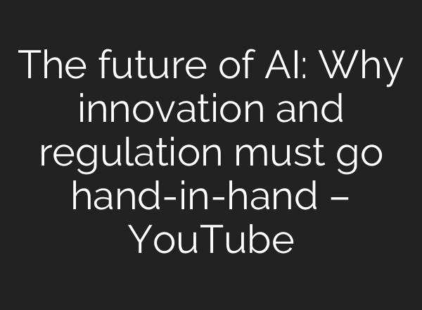 The future of <b>AI</b>: Why innovation and regulation must go hand-in-hand – YouTube
