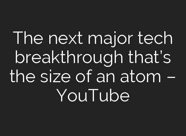 The next major tech breakthrough that’s the size of an atom – YouTube