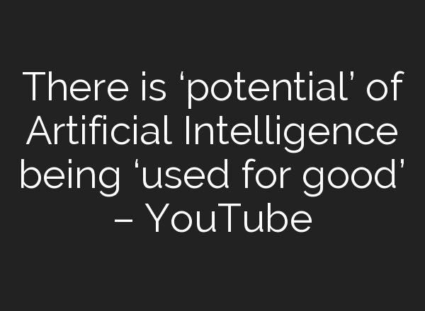 There is ‘potential’ of Artificial Intelligence being ‘used for good’ – YouTube