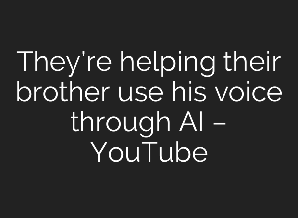 They’re helping their brother use his voice through <b>AI</b> – YouTube