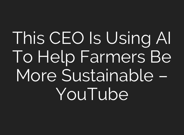 This CEO Is Using <b>AI</b> To Help Farmers Be More Sustainable – YouTube