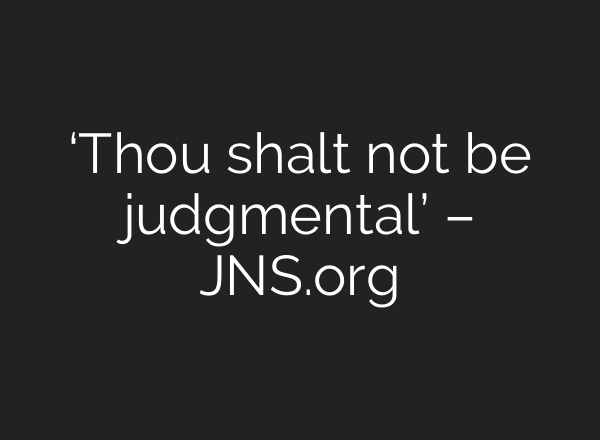 ‘Thou shalt not be judgmental’ – JNS.org