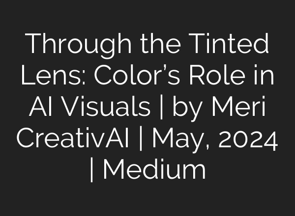 Through the Tinted Lens: Color’s Role in AI Visuals | by Meri CreativAI | May, 2024 | Medium