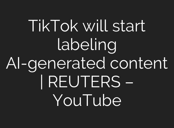 TikTok will start labeling <b>AI</b>-generated content | REUTERS – YouTube