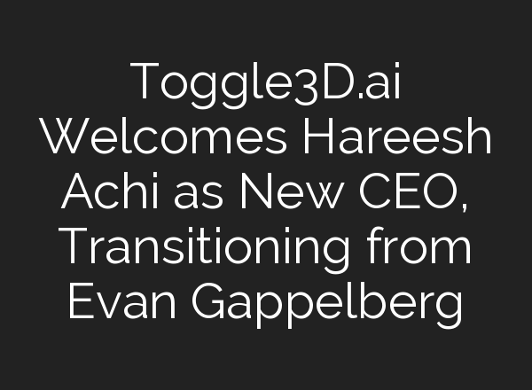 Toggle3D.<b>ai</b> Welcomes Hareesh Achi as New CEO, Transitioning from Evan Gappelberg