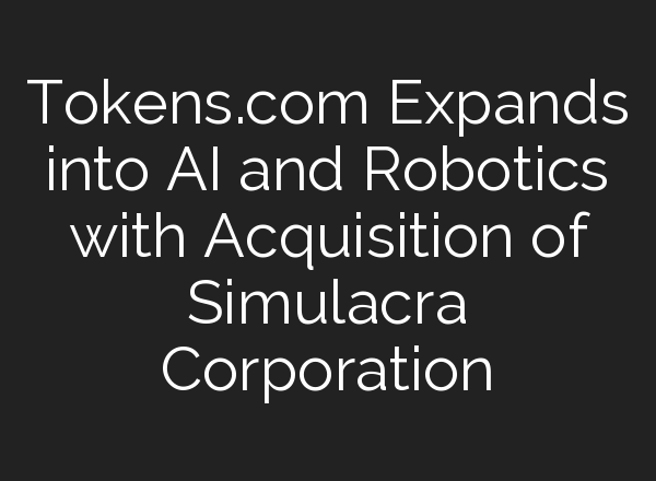 Tokens.com Expands into <b>AI</b> and Robotics with Acquisition of Simulacra Corporation