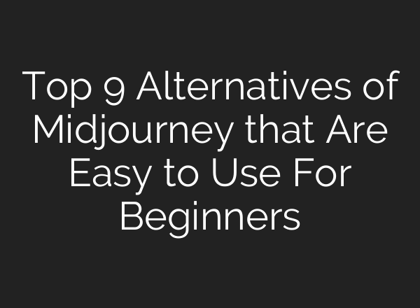 Top 9 Alternatives of Midjourney that Are Easy to Use For Beginners