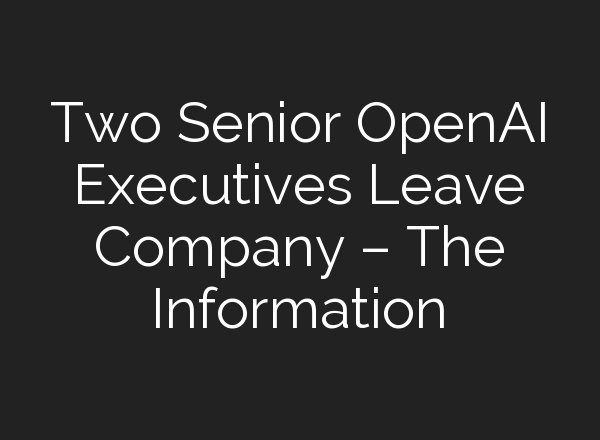 Two Senior <b>OpenAI</b> Executives Leave Company – The Information