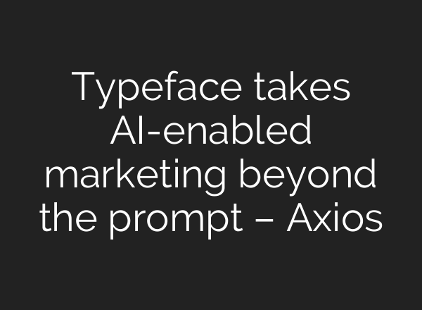 Typeface takes AI-enabled marketing beyond the prompt – Axios