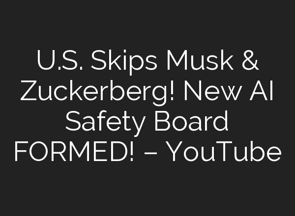 U.S. Skips Musk & Zuckerberg! New <b>AI</b> Safety Board FORMED! – YouTube