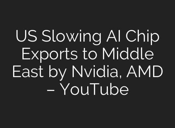 US Slowing <b>AI</b> Chip Exports to Middle East by Nvidia, AMD – YouTube
