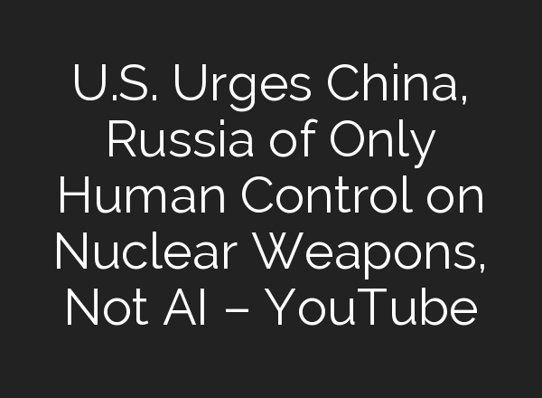 U.S. Urges China, Russia of Only Human Control on Nuclear Weapons, Not <b>AI</b> – YouTube