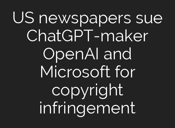 US newspapers sue <b>ChatGPT</b>-maker OpenAI and Microsoft for copyright infringement