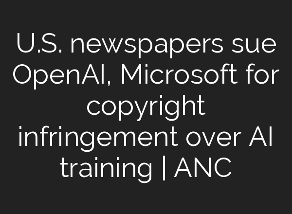 U.S. newspapers sue OpenAI, Microsoft for copyright infringement over <b>AI</b> training | ANC