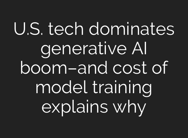 U.S. tech dominates generative AI boom–and cost of model training explains why