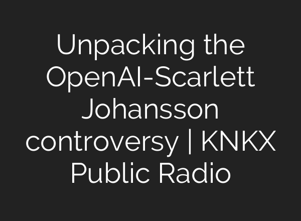 Unpacking the <b>OpenAI</b>-Scarlett Johansson controversy | KNKX Public Radio