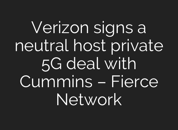Verizon signs a neutral host private 5G deal with Cummins – Fierce Network