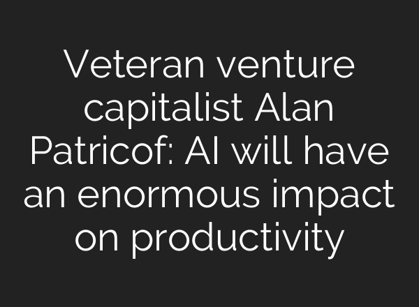 Veteran venture capitalist Alan Patricof: <b>AI</b> will have an enormous impact on productivity
