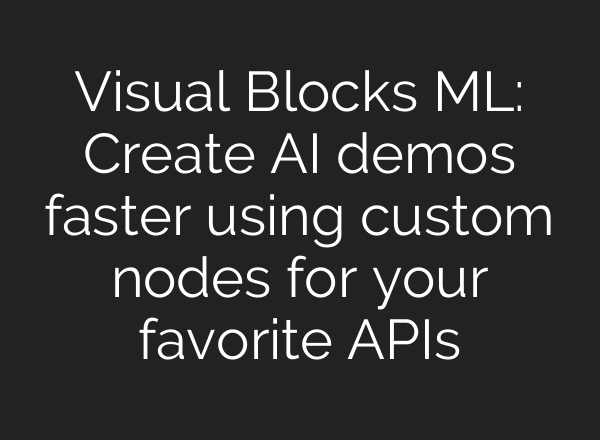 Visual Blocks ML: Create <b>AI</b> demos faster using custom nodes for your favorite APIs