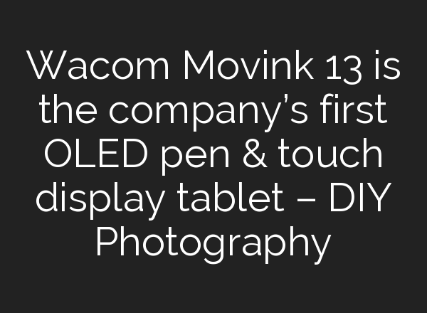 Wacom Movink 13 is the company’s first OLED pen & touch display tablet – DIY Photography