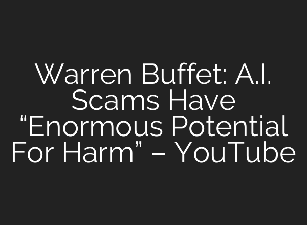 Warren Buffet: <b>A.I.</b> Scams Have “Enormous Potential For Harm” – YouTube