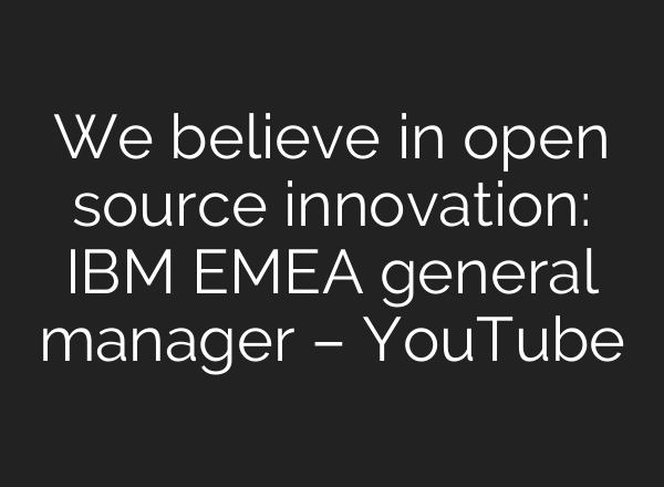 We believe in open source innovation: IBM EMEA general manager – YouTube