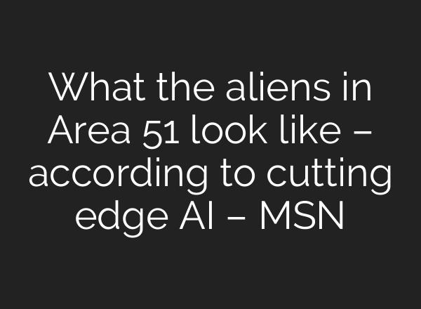 What the aliens in Area 51 look like – according to cutting edge AI – MSN