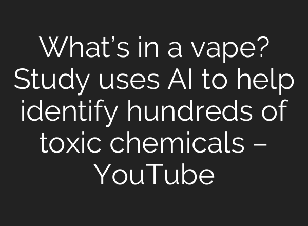 What’s in a vape? Study uses <b>AI</b> to help identify hundreds of toxic chemicals – YouTube