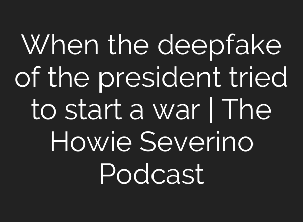 When the deepfake of the president tried to start a war | The Howie Severino Podcast