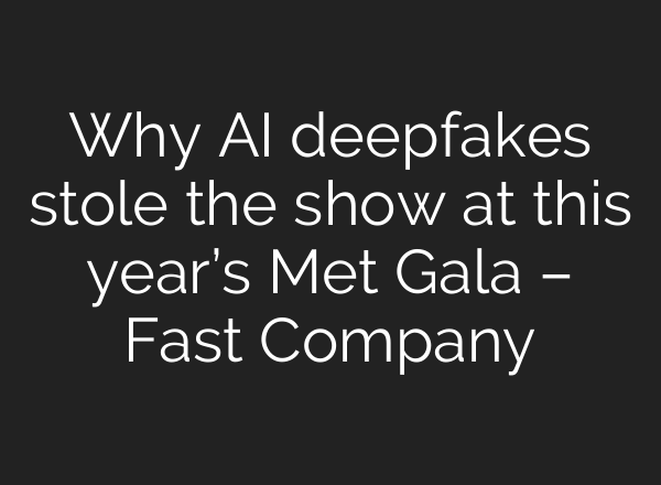 Why AI deepfakes stole the show at this year’s Met Gala – Fast Company
