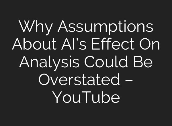 Why Assumptions About <b>AI’s</b> Effect On Analysis Could Be Overstated – YouTube