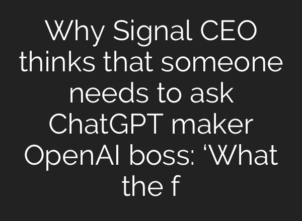 Why Signal CEO thinks that someone needs to ask ChatGPT maker <b>OpenAI</b> boss: ‘What the f