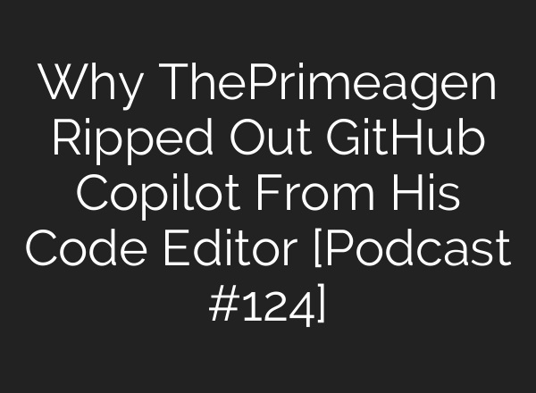 Why ThePrimeagen Ripped Out GitHub Copilot From His Code Editor [Podcast #124]