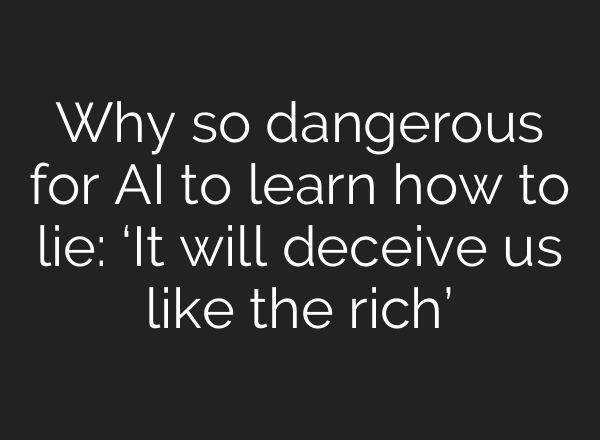 Why so dangerous for AI to learn how to lie: ‘It will deceive us like the rich’