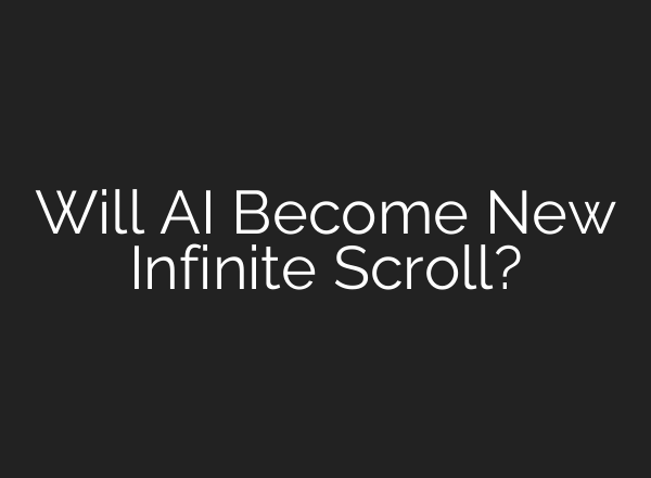 Will AI Become New Infinite Scroll?