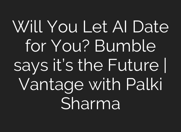 Will You Let <b>AI</b> Date for You? Bumble says it’s the Future | Vantage with Palki Sharma