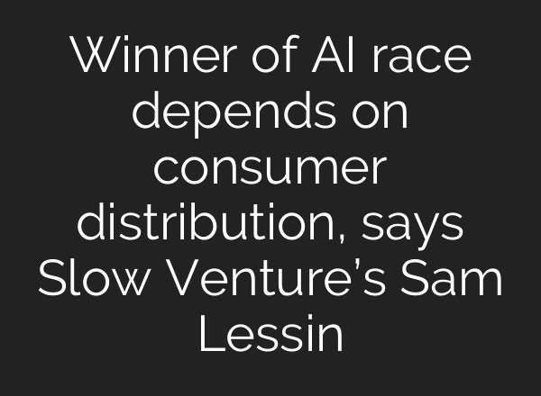 Winner of <b>AI</b> race depends on consumer distribution, says Slow Venture’s Sam Lessin
