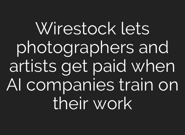 Wirestock lets photographers and artists get paid when AI companies train on their work
