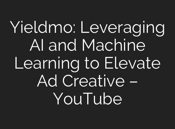 Yieldmo: Leveraging <b>AI</b> and Machine Learning to Elevate Ad Creative – YouTube