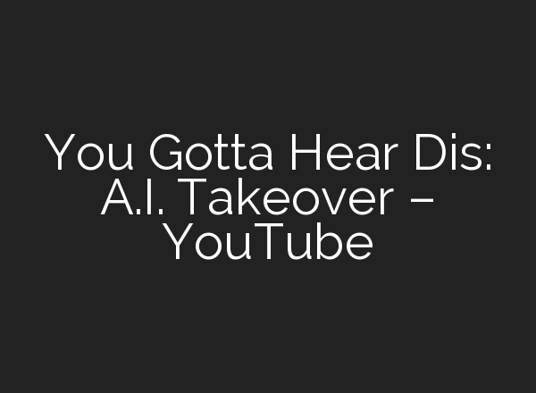 You Gotta Hear Dis: <b>A.I.</b> Takeover – YouTube