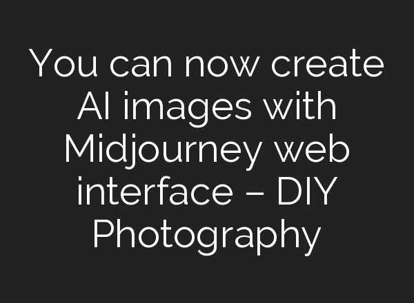 You can now create AI images with <b>Midjourney</b> web interface – DIY Photography
