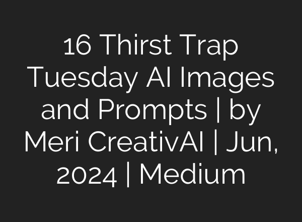 16 Thirst Trap Tuesday AI Images and Prompts | by Meri CreativAI | Jun, 2024 | Medium
