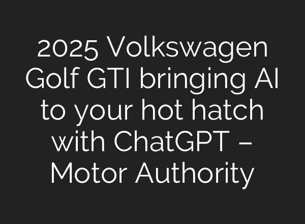 2025 Volkswagen Golf GTI bringing AI to your hot hatch with <b>ChatGPT</b> – Motor Authority