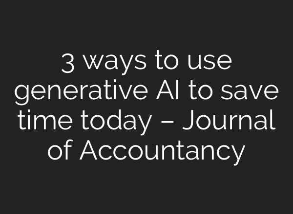 3 ways to use generative AI to save time today – Journal of Accountancy